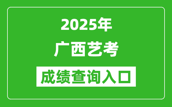 2025年廣西藝考成績查詢?nèi)肟诰W(wǎng)址(https://www.gxeea.cn/)