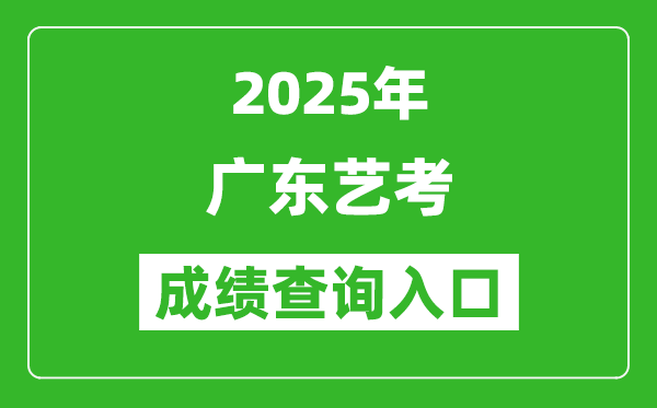 2025年廣東藝考成績查詢?nèi)肟诰W(wǎng)址(https://eea.gd.gov.cn/)