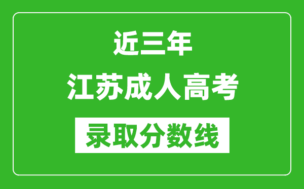 近三年江蘇成人高考錄取分?jǐn)?shù)線一覽表(含2021年-2023歷年)