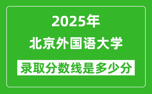 北京外國語大學錄取分數(shù)線2025年是多少分（含2023-2024年歷年）