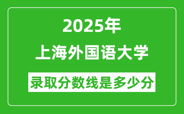 上海外國語大學(xué)錄取分?jǐn)?shù)線2025年是多少分（含2023-2024年歷年）