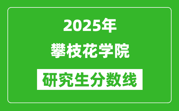 2025年攀枝花學(xué)院研究生分?jǐn)?shù)線一覽表（含2024年歷年）