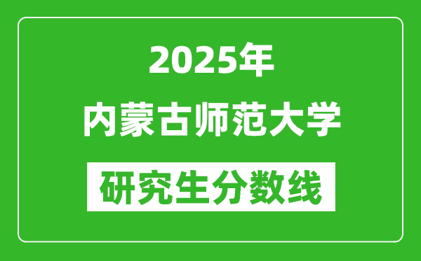 2025年內(nèi)蒙古師范大學(xué)研究生分?jǐn)?shù)線一覽表（含2024年歷年）