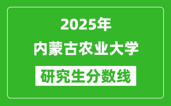 2025年內(nèi)蒙古農(nóng)業(yè)大學(xué)研究生分?jǐn)?shù)線一覽表（含2024年歷年）