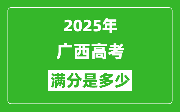 2025年廣西高考滿分是多少分,高考總分及各科分值一覽表