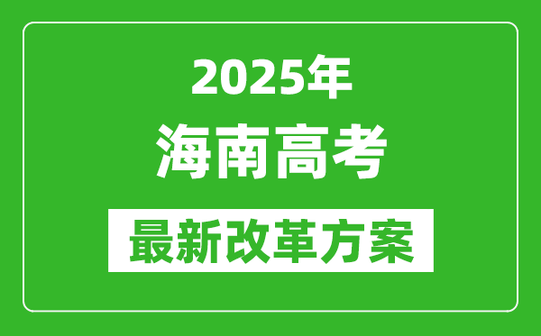 2025年海南高考改革方案,海南最新高考模式是什么？