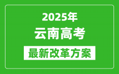 2025年云南高考改革方案_云南最新高考模式是什么？