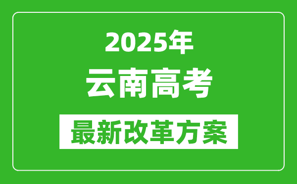 2025年云南高考改革方案,云南最新高考模式是什么？