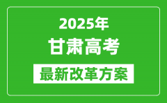 2025年甘肅高考改革方案_甘肅最新高考模式是什么？