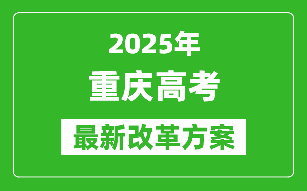 2025年重慶高考改革方案,重慶最新高考模式是什么？