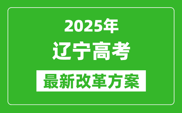 2025年遼寧高考改革方案,遼寧最新高考模式是什么？