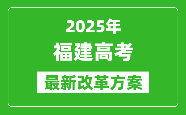 2025年福建高考改革方案,福建最新高考模式是什么？