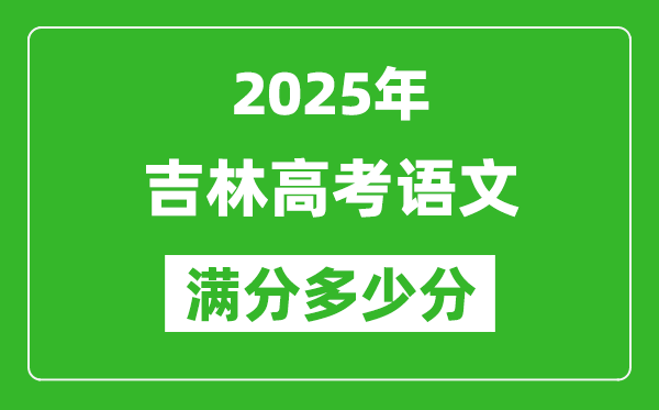 吉林高考語(yǔ)文滿分多少分,2025年吉林高考語(yǔ)文題型分布