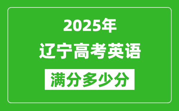 遼寧高考英語(yǔ)滿分多少分,2025年遼寧高考英語(yǔ)題型分布