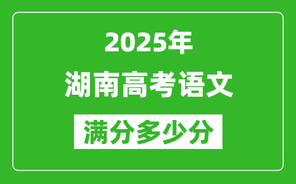 2025年湖南高考語(yǔ)文滿(mǎn)分多少分,湖南高考語(yǔ)文題型分布