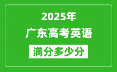 2025年廣東高考英語(yǔ)滿分多少分_廣東高考英語(yǔ)題型分布