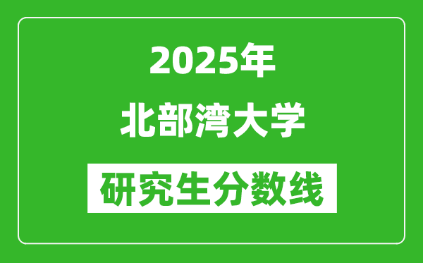 2025年北部灣大學(xué)研究生分?jǐn)?shù)線一覽表（含2024年歷年）