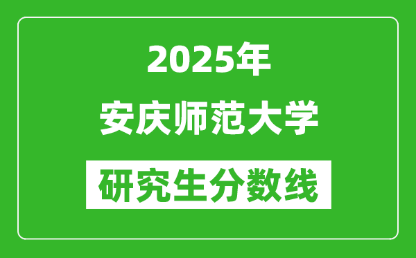 2025年安慶師范大學(xué)研究生分?jǐn)?shù)線一覽表（含2024年歷年）