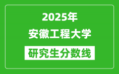 2025年安徽工程大學(xué)研究生分?jǐn)?shù)線一覽表（含2024年歷年）