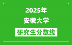 2025年安徽大學(xué)研究生分?jǐn)?shù)線一覽表（含2024年歷年）