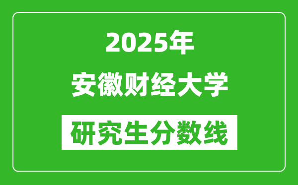 2025年安徽財(cái)經(jīng)大學(xué)研究生分?jǐn)?shù)線一覽表（含2024年歷年）