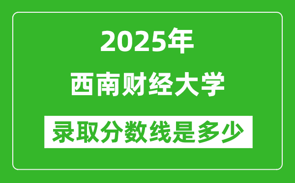 2025年西南財經(jīng)大學錄取分數(shù)線是多少？（含錄取位次）