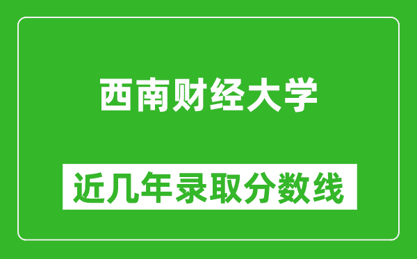 西南財經(jīng)大學(xué)近幾年錄取分?jǐn)?shù)線(含2022-2025歷年最低分)