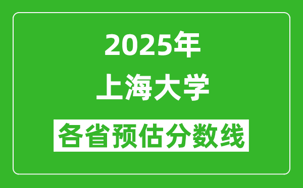 上海大學(xué)各省預(yù)估分數(shù)線2025年是多少分_預(yù)計多少分能上上海大學(xué)？