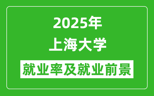 2025上海大學(xué)就業(yè)率及就業(yè)前景怎么樣_好就業(yè)嗎？