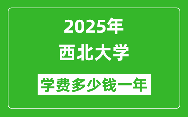 2025西北大學(xué)學(xué)費(fèi)多少錢一年_各專業(yè)收費(fèi)標(biāo)準(zhǔn)一覽表