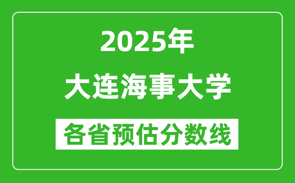 2025年大連海事大學各省預估分數線是多少分_預計多少分能上大連海事大學？