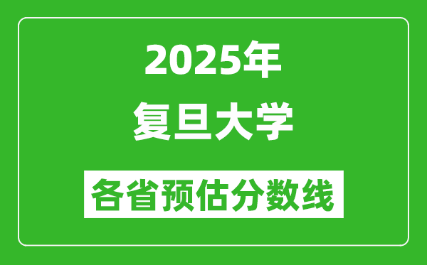 2025年復(fù)旦大學(xué)各省預(yù)估分?jǐn)?shù)線是多少分,預(yù)計(jì)多少分能上浙大？