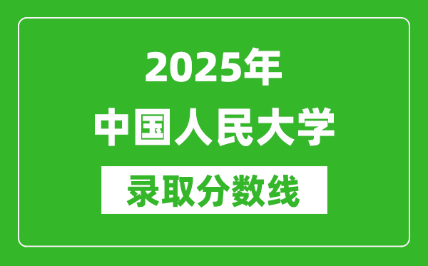 2025年中國(guó)人民大學(xué)錄取分?jǐn)?shù)線是多少？（含錄取位次）