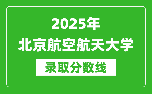 2025年北京航空航天大學(xué)錄取分?jǐn)?shù)線是多少？（含錄取位次）