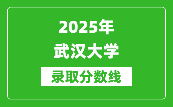 2025年武漢大學(xué)錄取分數(shù)線是多少？（含錄取位次）