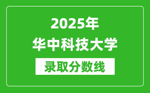 2025年華中科技大學錄取分數(shù)線是多少？（含錄取位次）