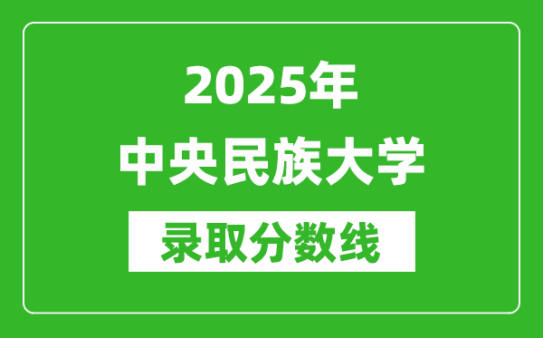 2025年中央民族大學(xué)錄取分?jǐn)?shù)線是多少？（含錄取位次）