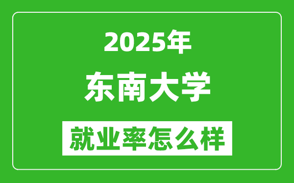 2025東南大學(xué)就業(yè)率怎么樣,最好的專業(yè)是什么？